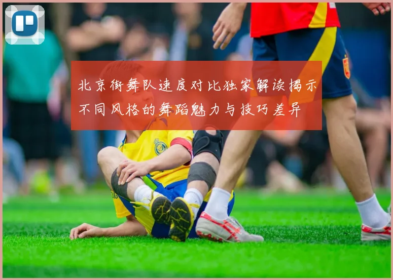 北京街舞队速度对比独家解读揭示不同风格的舞蹈魅力与技巧差异