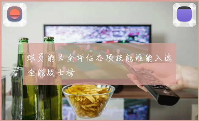 球员能力全评估各项技能谁能入选全能战士榜