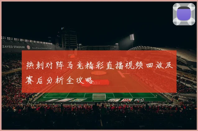 热刺对阵马竞精彩直播视频回放及赛后分析全攻略