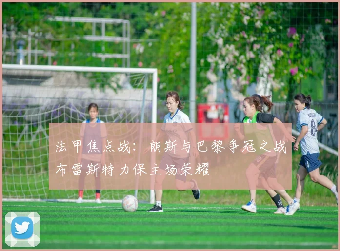 法甲焦点战：朗斯与巴黎争冠之战布雷斯特力保主场荣耀