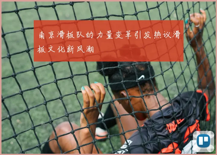 南京滑板队的力量变革引发热议滑板文化新风潮