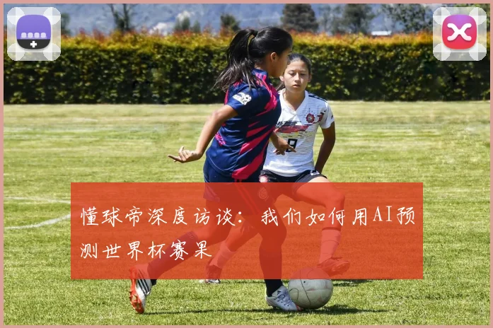 懂球帝深度访谈：我们如何用AI预测世界杯赛果