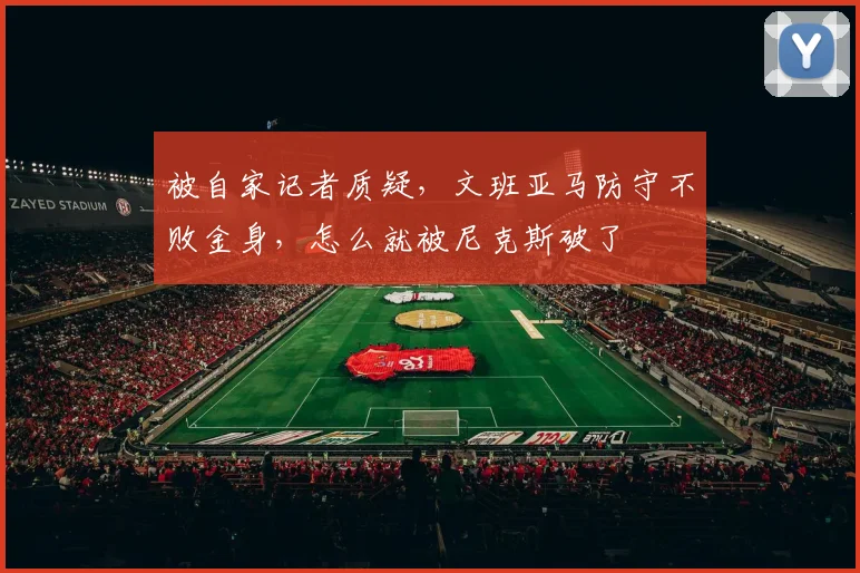 被自家记者质疑，文班亚马防守不败金身，怎么就被尼克斯破了